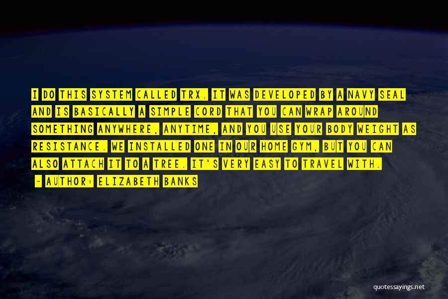 Elizabeth Banks Quotes: I Do This System Called Trx. It Was Developed By A Navy Seal And Is Basically A Simple Cord That
