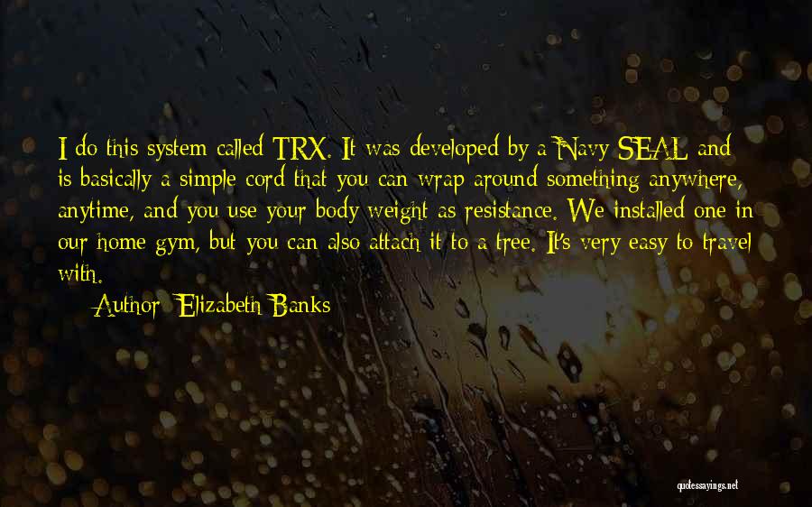 Elizabeth Banks Quotes: I Do This System Called Trx. It Was Developed By A Navy Seal And Is Basically A Simple Cord That