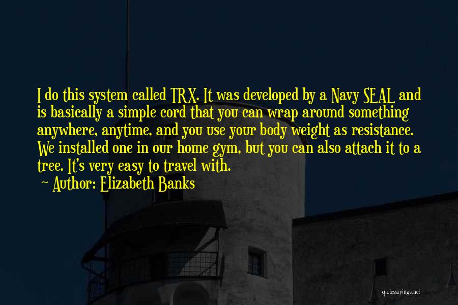 Elizabeth Banks Quotes: I Do This System Called Trx. It Was Developed By A Navy Seal And Is Basically A Simple Cord That