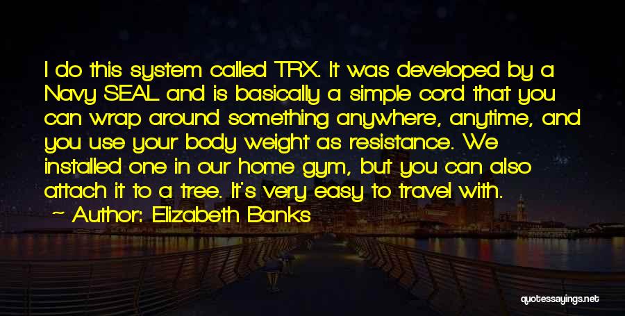 Elizabeth Banks Quotes: I Do This System Called Trx. It Was Developed By A Navy Seal And Is Basically A Simple Cord That