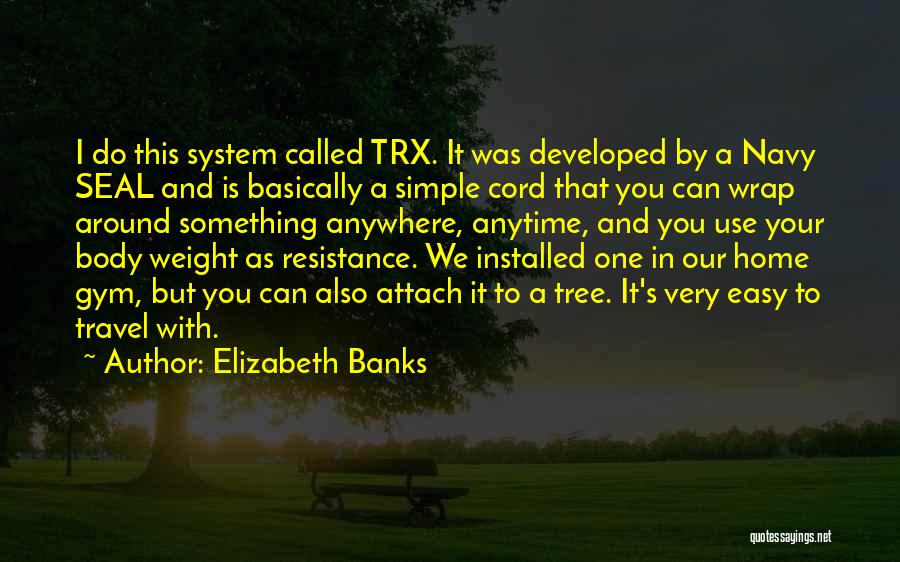 Elizabeth Banks Quotes: I Do This System Called Trx. It Was Developed By A Navy Seal And Is Basically A Simple Cord That