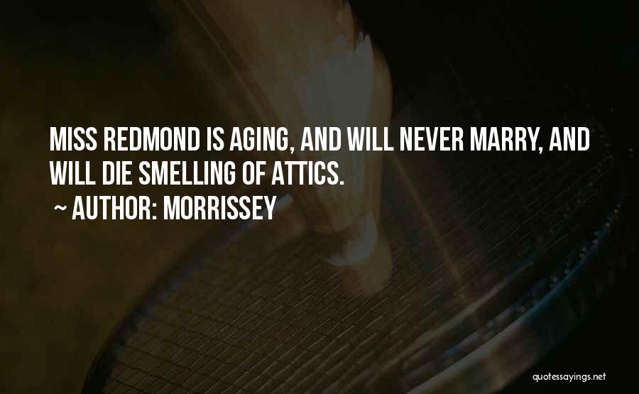 Morrissey Quotes: Miss Redmond Is Aging, And Will Never Marry, And Will Die Smelling Of Attics.