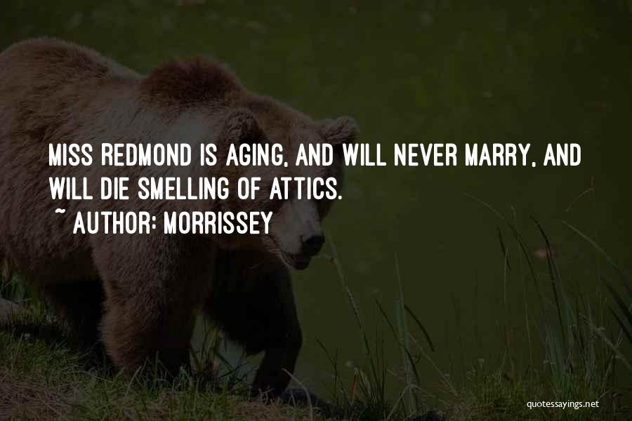 Morrissey Quotes: Miss Redmond Is Aging, And Will Never Marry, And Will Die Smelling Of Attics.