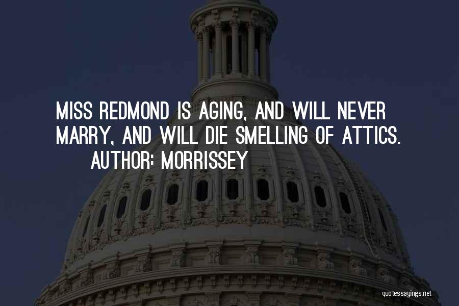 Morrissey Quotes: Miss Redmond Is Aging, And Will Never Marry, And Will Die Smelling Of Attics.