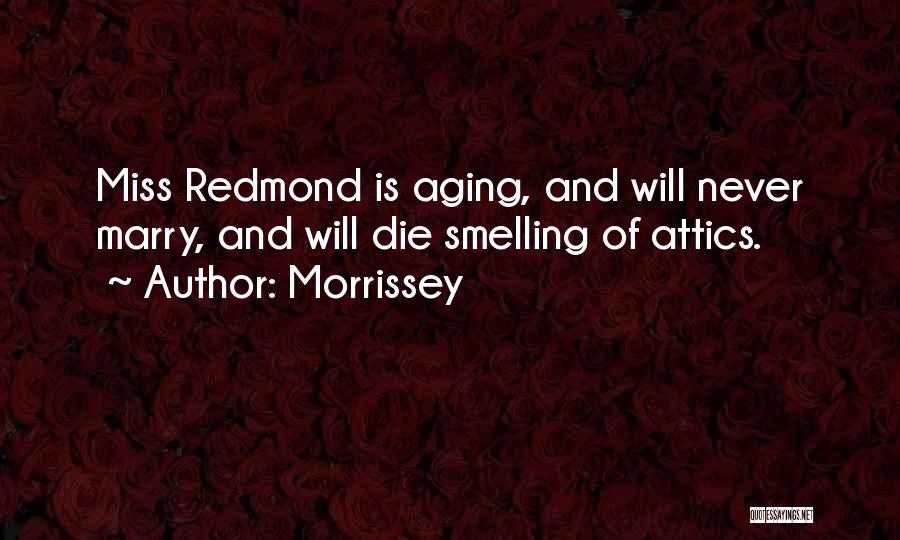 Morrissey Quotes: Miss Redmond Is Aging, And Will Never Marry, And Will Die Smelling Of Attics.