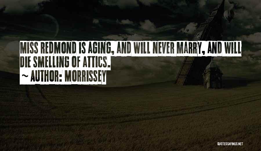 Morrissey Quotes: Miss Redmond Is Aging, And Will Never Marry, And Will Die Smelling Of Attics.