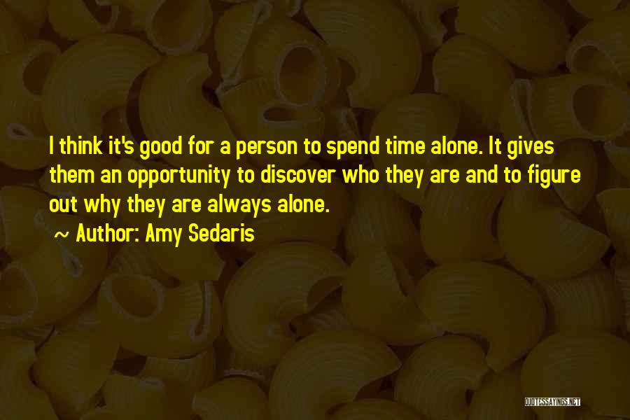 Amy Sedaris Quotes: I Think It's Good For A Person To Spend Time Alone. It Gives Them An Opportunity To Discover Who They