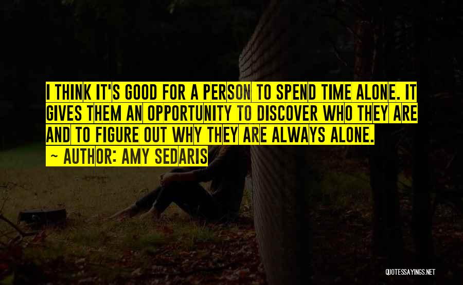 Amy Sedaris Quotes: I Think It's Good For A Person To Spend Time Alone. It Gives Them An Opportunity To Discover Who They