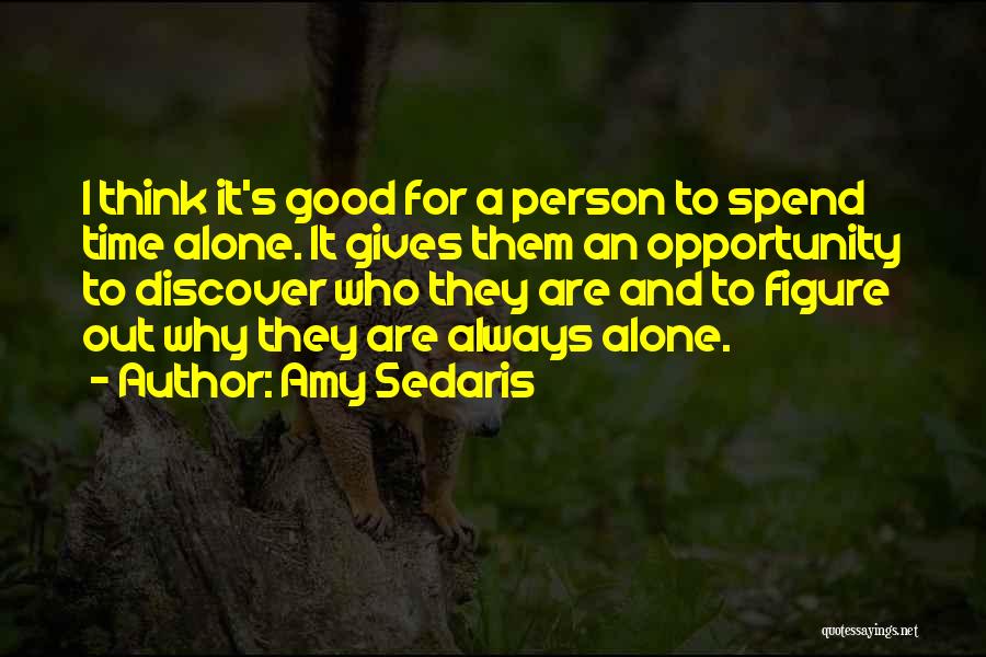 Amy Sedaris Quotes: I Think It's Good For A Person To Spend Time Alone. It Gives Them An Opportunity To Discover Who They