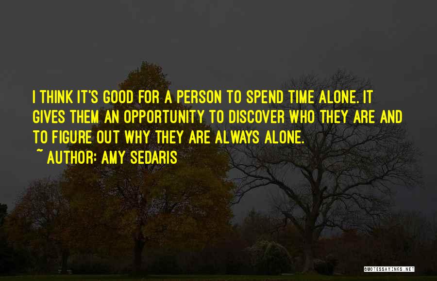 Amy Sedaris Quotes: I Think It's Good For A Person To Spend Time Alone. It Gives Them An Opportunity To Discover Who They