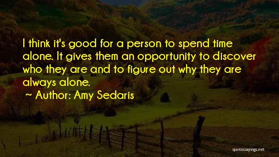 Amy Sedaris Quotes: I Think It's Good For A Person To Spend Time Alone. It Gives Them An Opportunity To Discover Who They