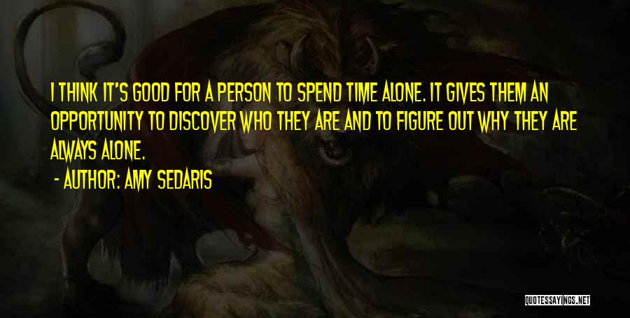 Amy Sedaris Quotes: I Think It's Good For A Person To Spend Time Alone. It Gives Them An Opportunity To Discover Who They