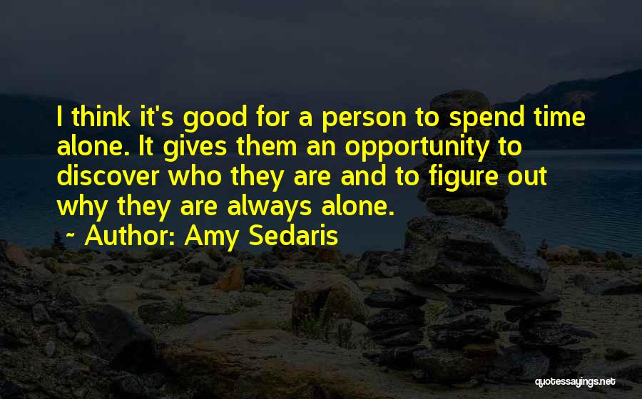 Amy Sedaris Quotes: I Think It's Good For A Person To Spend Time Alone. It Gives Them An Opportunity To Discover Who They