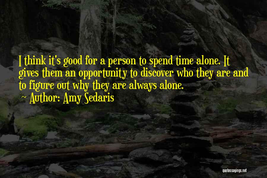 Amy Sedaris Quotes: I Think It's Good For A Person To Spend Time Alone. It Gives Them An Opportunity To Discover Who They