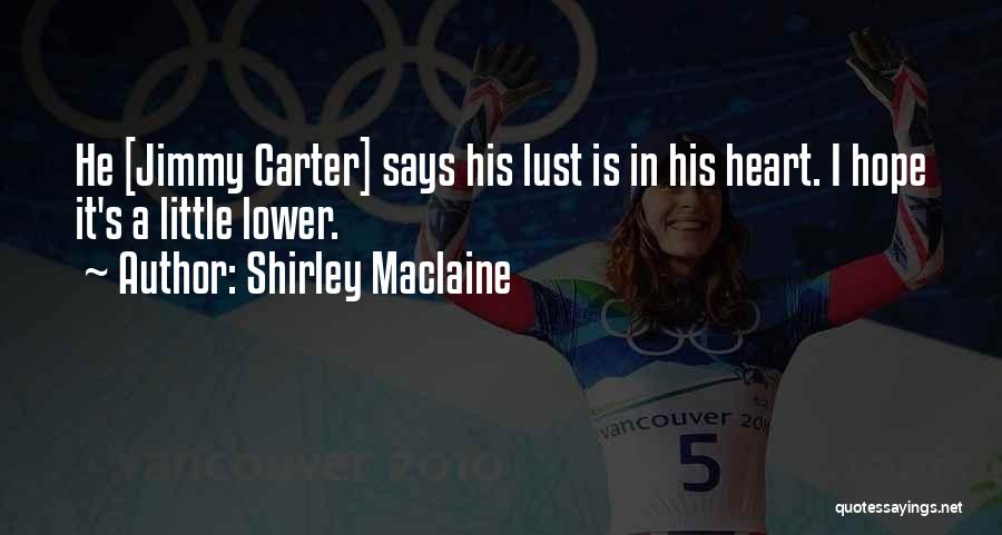 Shirley Maclaine Quotes: He [jimmy Carter] Says His Lust Is In His Heart. I Hope It's A Little Lower.