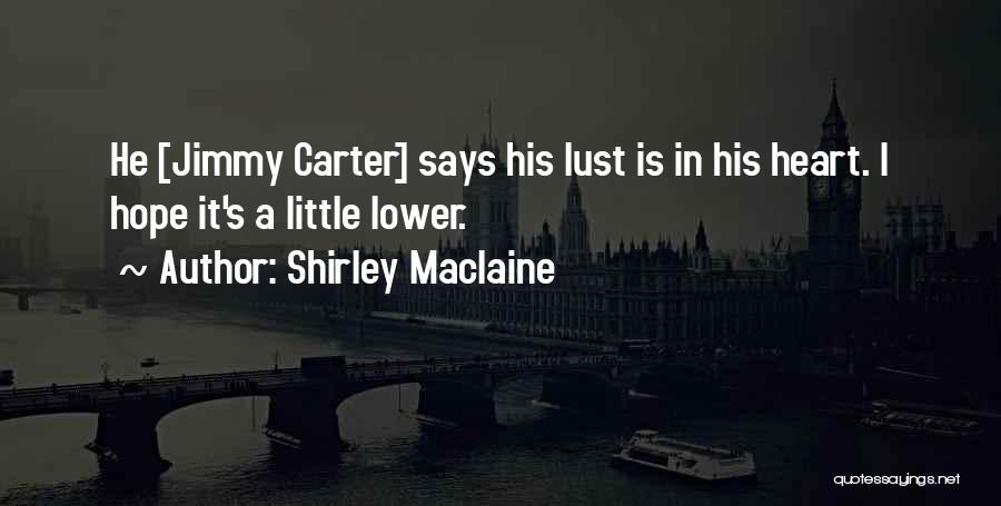 Shirley Maclaine Quotes: He [jimmy Carter] Says His Lust Is In His Heart. I Hope It's A Little Lower.