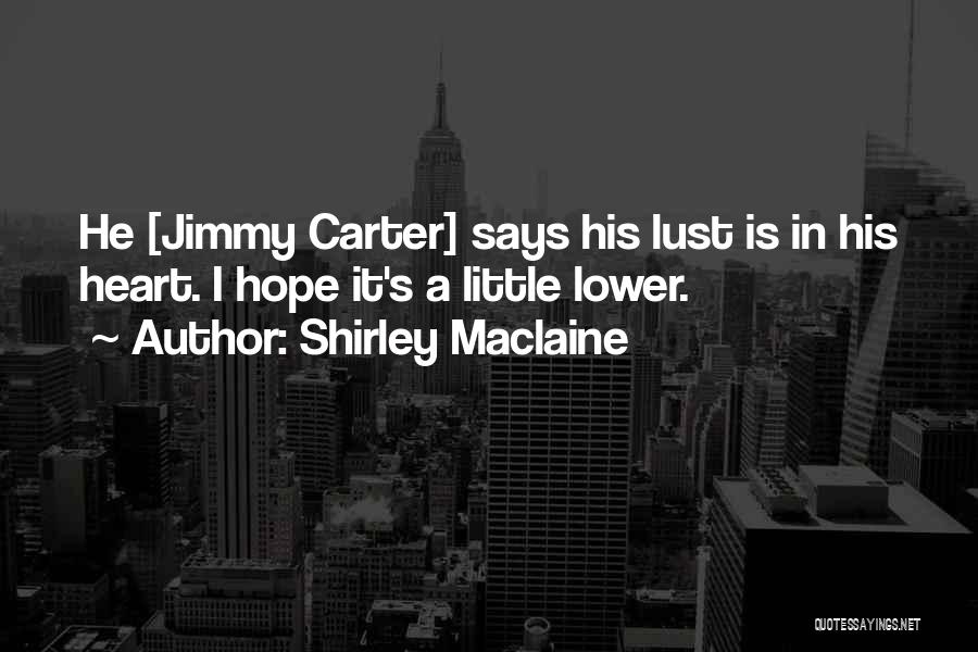 Shirley Maclaine Quotes: He [jimmy Carter] Says His Lust Is In His Heart. I Hope It's A Little Lower.