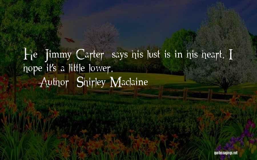 Shirley Maclaine Quotes: He [jimmy Carter] Says His Lust Is In His Heart. I Hope It's A Little Lower.