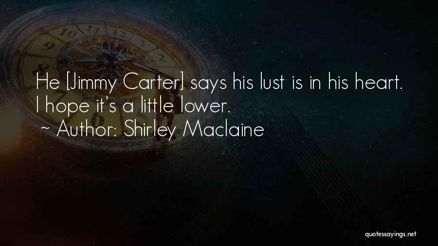 Shirley Maclaine Quotes: He [jimmy Carter] Says His Lust Is In His Heart. I Hope It's A Little Lower.