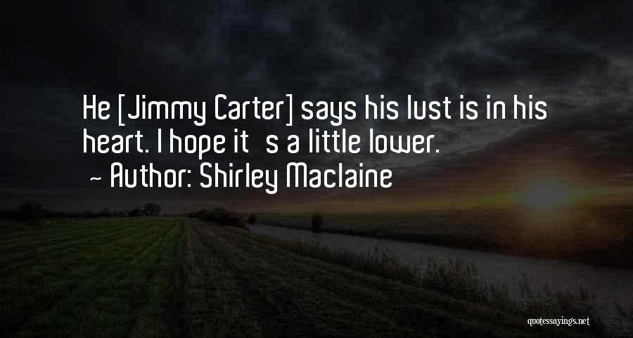 Shirley Maclaine Quotes: He [jimmy Carter] Says His Lust Is In His Heart. I Hope It's A Little Lower.