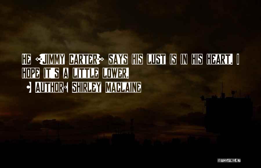 Shirley Maclaine Quotes: He [jimmy Carter] Says His Lust Is In His Heart. I Hope It's A Little Lower.