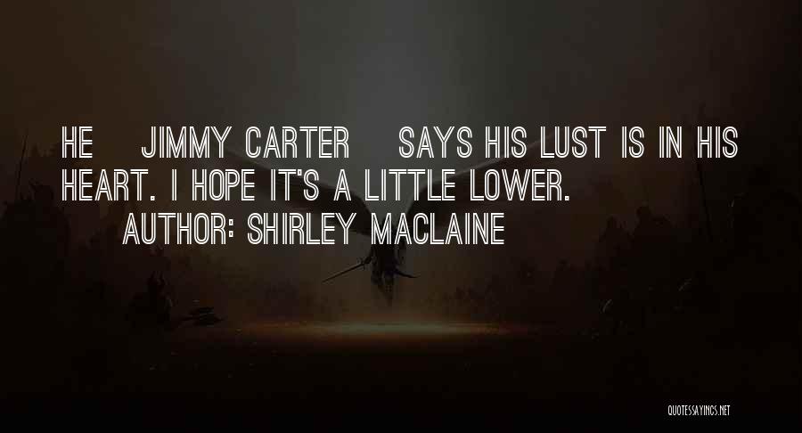 Shirley Maclaine Quotes: He [jimmy Carter] Says His Lust Is In His Heart. I Hope It's A Little Lower.
