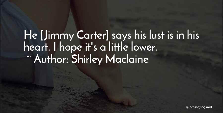 Shirley Maclaine Quotes: He [jimmy Carter] Says His Lust Is In His Heart. I Hope It's A Little Lower.