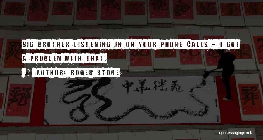 Roger Stone Quotes: Big Brother Listening In On Your Phone Calls - I Got A Problem With That.