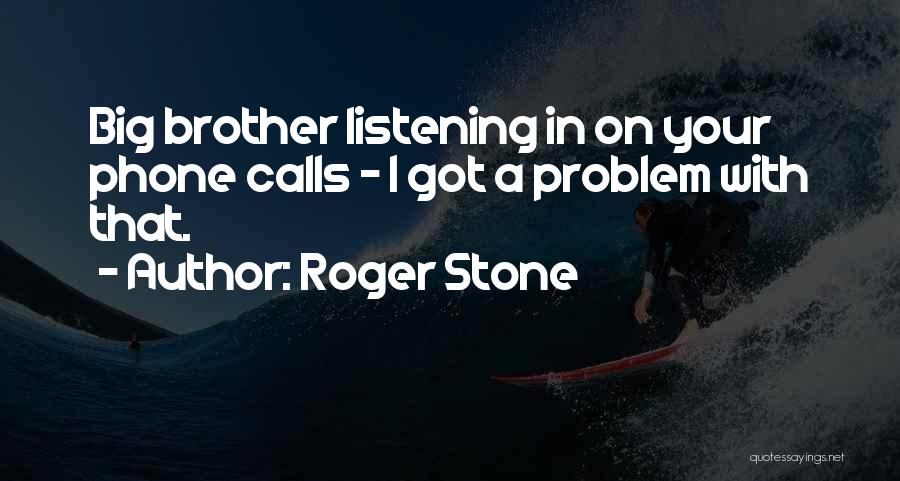 Roger Stone Quotes: Big Brother Listening In On Your Phone Calls - I Got A Problem With That.