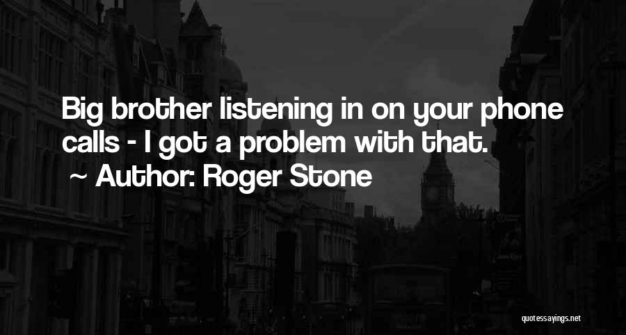 Roger Stone Quotes: Big Brother Listening In On Your Phone Calls - I Got A Problem With That.