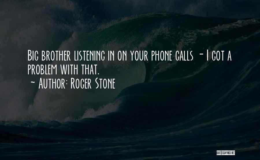 Roger Stone Quotes: Big Brother Listening In On Your Phone Calls - I Got A Problem With That.