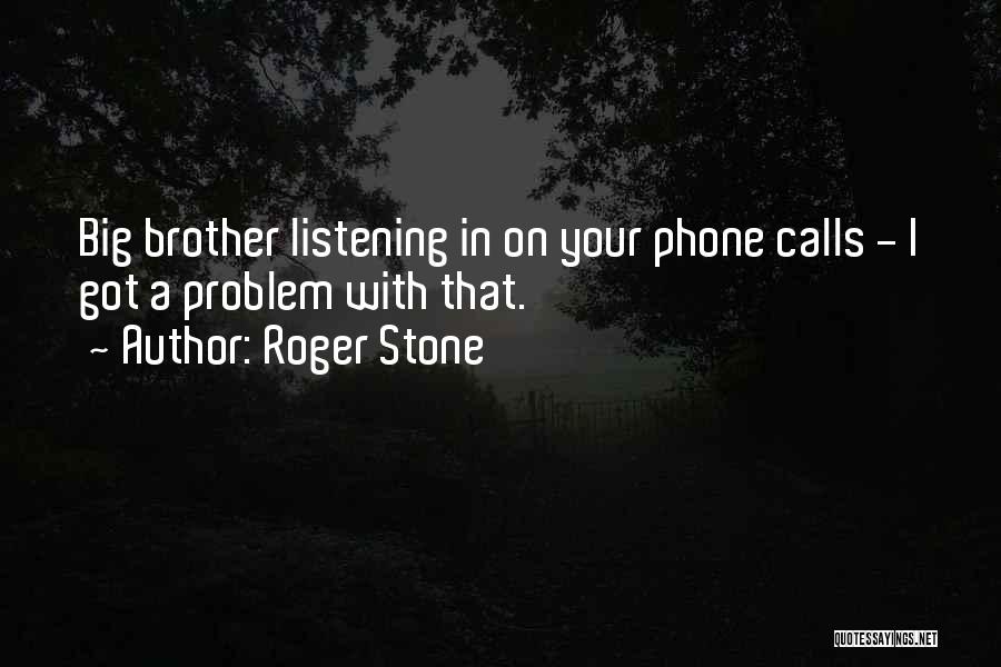 Roger Stone Quotes: Big Brother Listening In On Your Phone Calls - I Got A Problem With That.