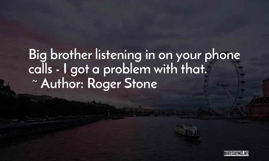 Roger Stone Quotes: Big Brother Listening In On Your Phone Calls - I Got A Problem With That.