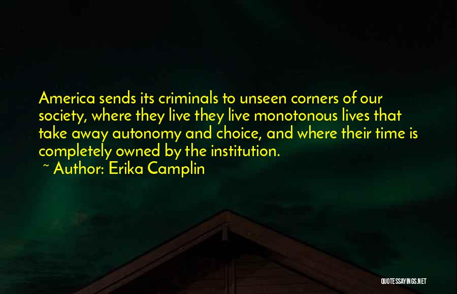 Erika Camplin Quotes: America Sends Its Criminals To Unseen Corners Of Our Society, Where They Live They Live Monotonous Lives That Take Away