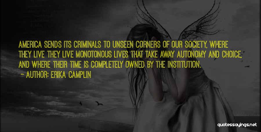 Erika Camplin Quotes: America Sends Its Criminals To Unseen Corners Of Our Society, Where They Live They Live Monotonous Lives That Take Away