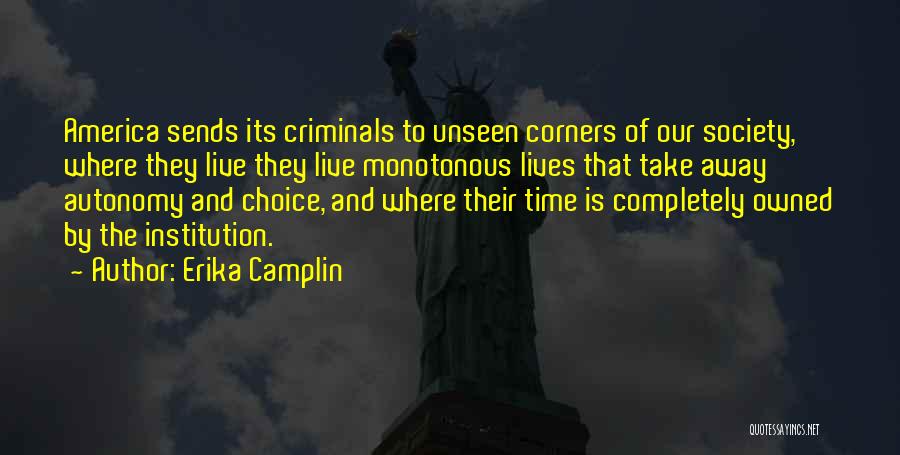 Erika Camplin Quotes: America Sends Its Criminals To Unseen Corners Of Our Society, Where They Live They Live Monotonous Lives That Take Away