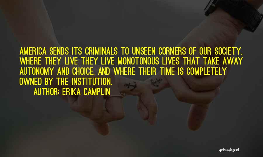 Erika Camplin Quotes: America Sends Its Criminals To Unseen Corners Of Our Society, Where They Live They Live Monotonous Lives That Take Away