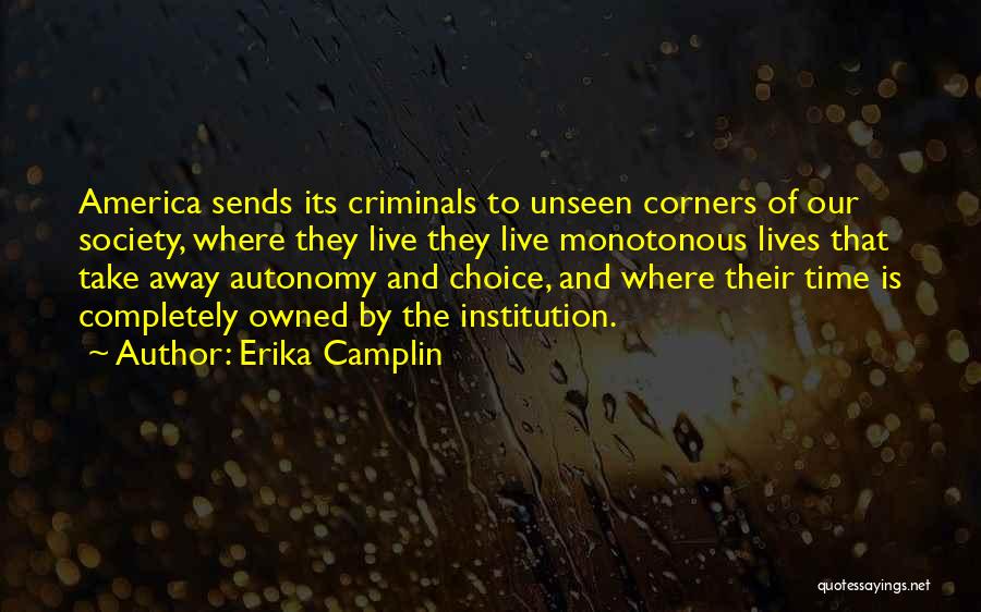 Erika Camplin Quotes: America Sends Its Criminals To Unseen Corners Of Our Society, Where They Live They Live Monotonous Lives That Take Away