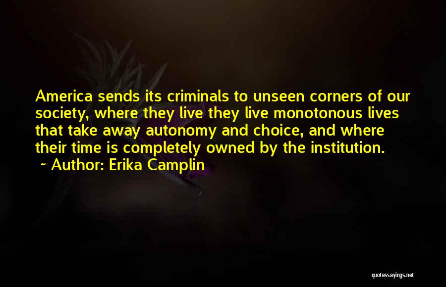 Erika Camplin Quotes: America Sends Its Criminals To Unseen Corners Of Our Society, Where They Live They Live Monotonous Lives That Take Away