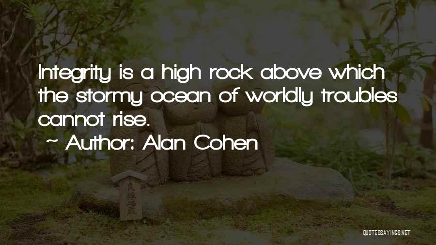 Alan Cohen Quotes: Integrity Is A High Rock Above Which The Stormy Ocean Of Worldly Troubles Cannot Rise.
