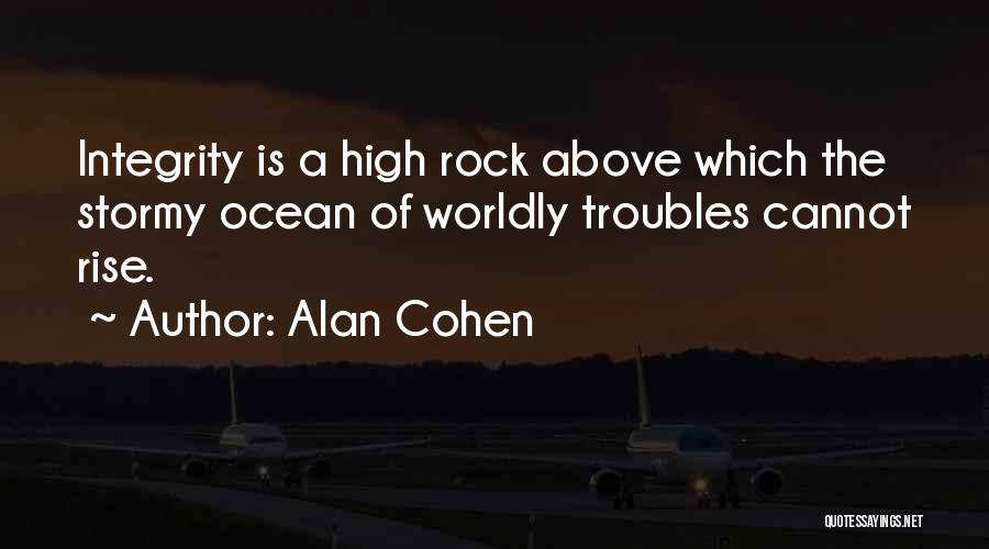 Alan Cohen Quotes: Integrity Is A High Rock Above Which The Stormy Ocean Of Worldly Troubles Cannot Rise.