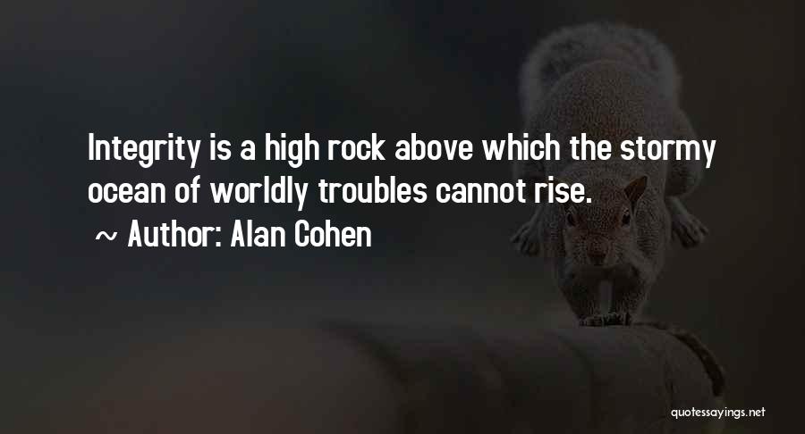 Alan Cohen Quotes: Integrity Is A High Rock Above Which The Stormy Ocean Of Worldly Troubles Cannot Rise.