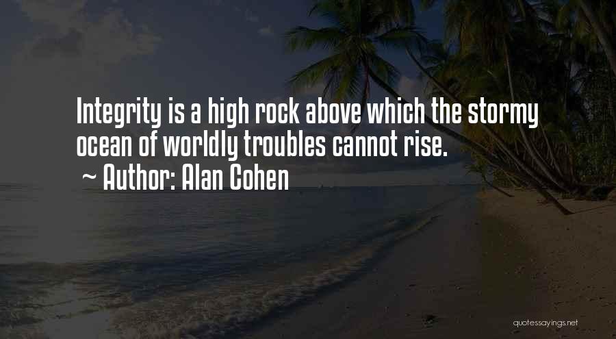 Alan Cohen Quotes: Integrity Is A High Rock Above Which The Stormy Ocean Of Worldly Troubles Cannot Rise.