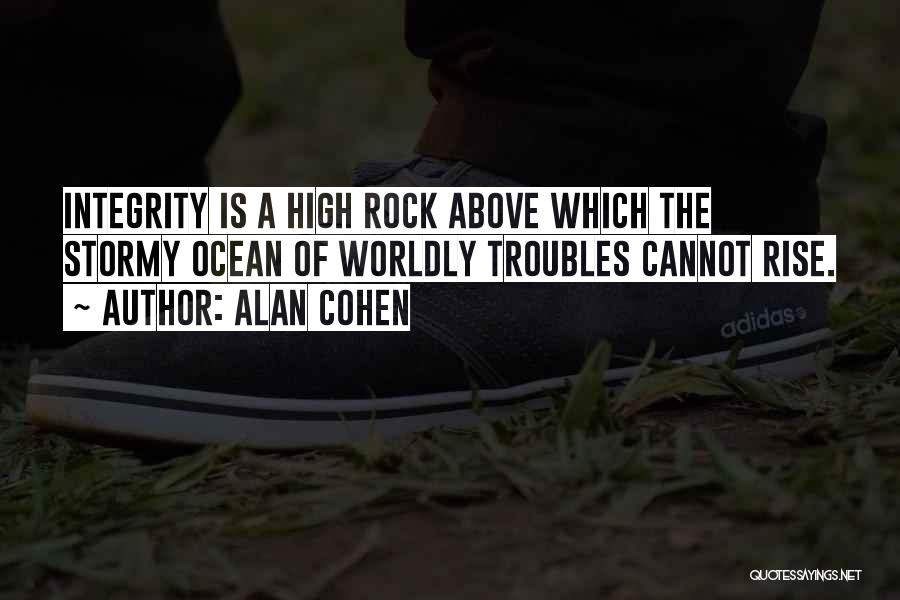 Alan Cohen Quotes: Integrity Is A High Rock Above Which The Stormy Ocean Of Worldly Troubles Cannot Rise.