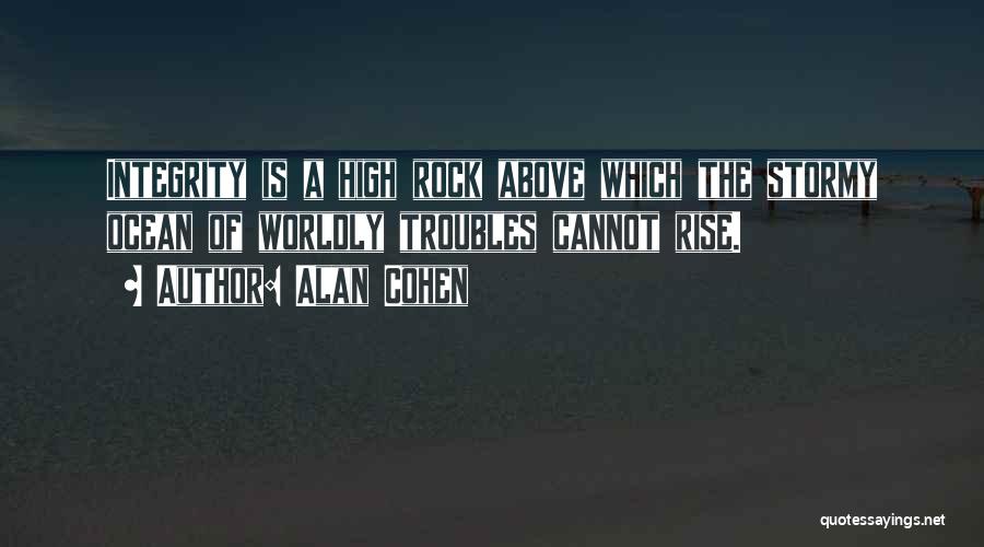 Alan Cohen Quotes: Integrity Is A High Rock Above Which The Stormy Ocean Of Worldly Troubles Cannot Rise.