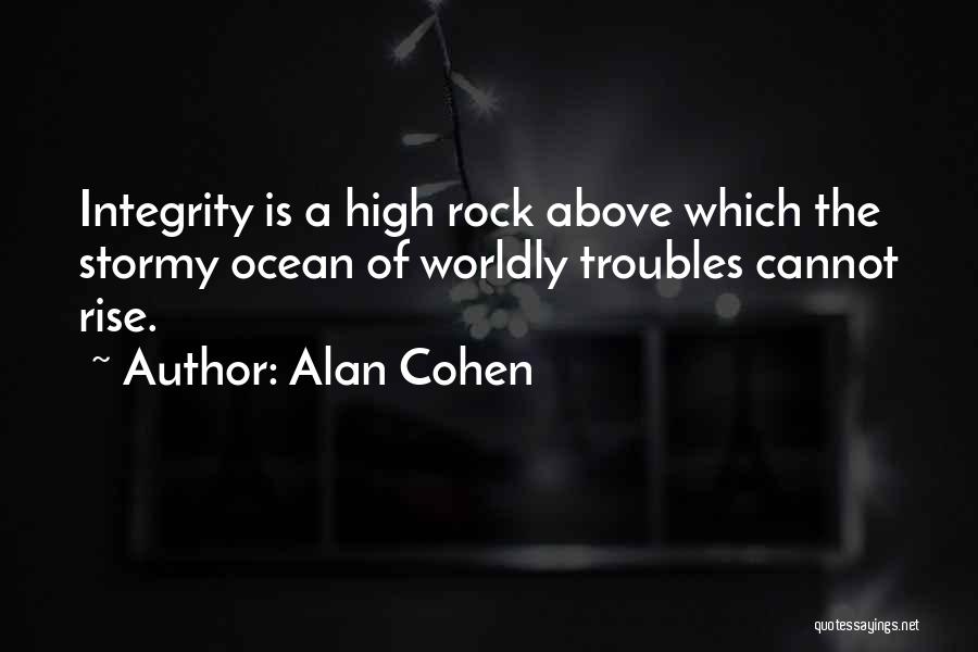 Alan Cohen Quotes: Integrity Is A High Rock Above Which The Stormy Ocean Of Worldly Troubles Cannot Rise.