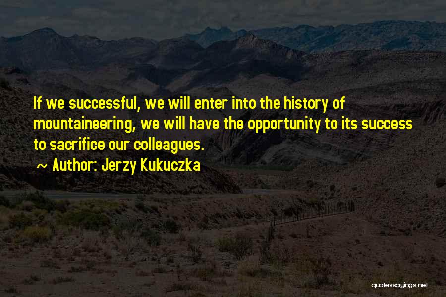 Jerzy Kukuczka Quotes: If We Successful, We Will Enter Into The History Of Mountaineering, We Will Have The Opportunity To Its Success To