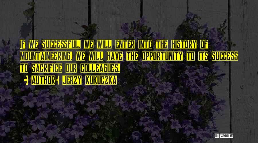 Jerzy Kukuczka Quotes: If We Successful, We Will Enter Into The History Of Mountaineering, We Will Have The Opportunity To Its Success To