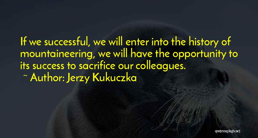 Jerzy Kukuczka Quotes: If We Successful, We Will Enter Into The History Of Mountaineering, We Will Have The Opportunity To Its Success To