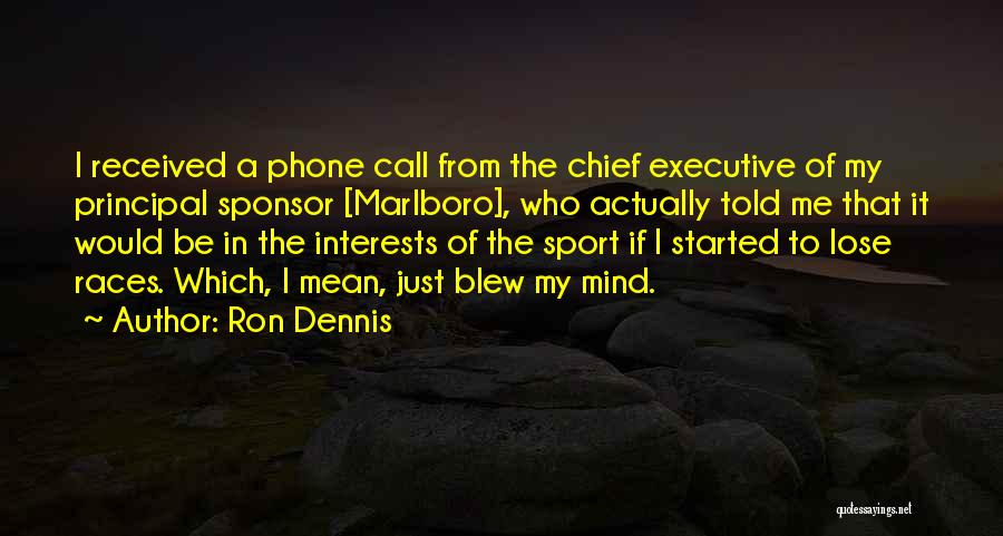 Ron Dennis Quotes: I Received A Phone Call From The Chief Executive Of My Principal Sponsor [marlboro], Who Actually Told Me That It